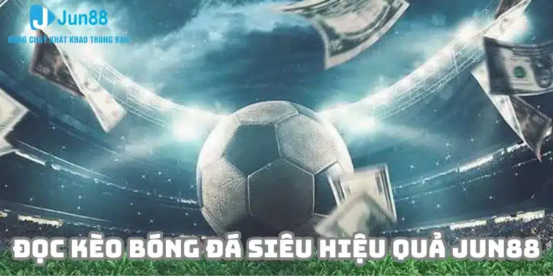 Cách đọc kèo bóng đá siêu hiệu quả tại nhà cái Jun88