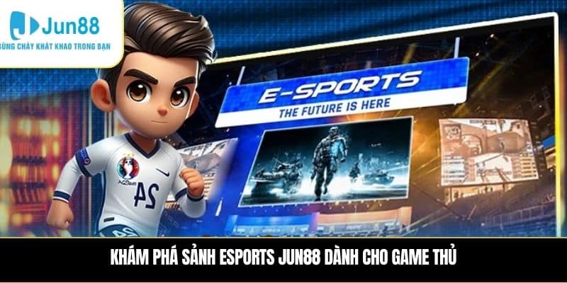 Khám phá sảnh Esports JUN88 dành cho game thủ