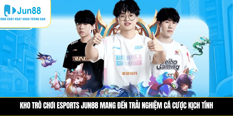 Kho trò chơi Esports JUN88 mang đến trải nghiệm cá cược kịch tính